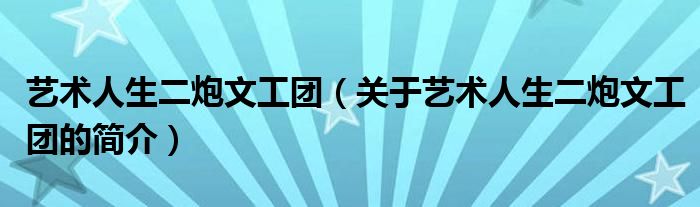 藝術人生二炮文工團（關于藝術人生二炮文工團的簡介）