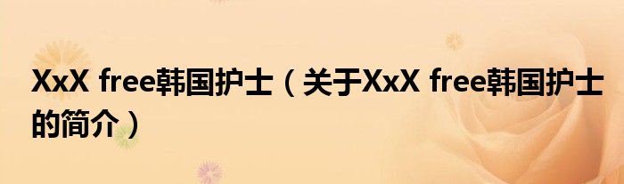 XxX free韓國護士（關(guān)于XxX free韓國護士的簡介）