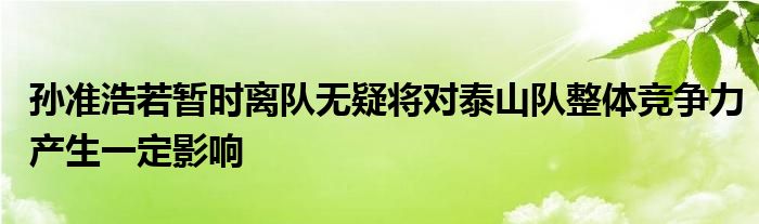 孫準(zhǔn)浩若暫時(shí)離隊(duì)無疑將對(duì)泰山隊(duì)整體競爭力產(chǎn)生一定影響