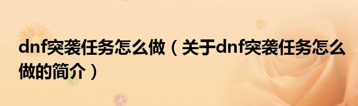 dnf突襲任務(wù)怎么做（關(guān)于dnf突襲任務(wù)怎么做的簡(jiǎn)介）