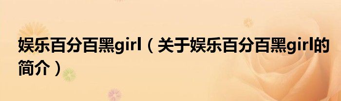 娛樂百分百黑girl（關于娛樂百分百黑girl的簡介）