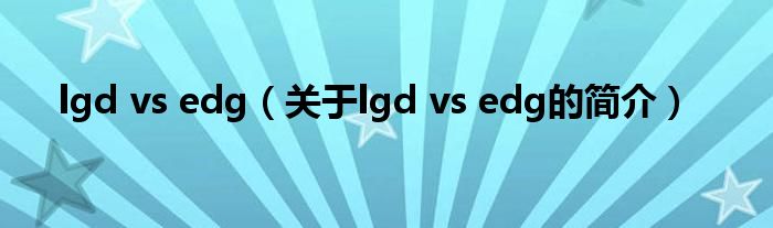 lgd vs edg（關(guān)于lgd vs edg的簡介）