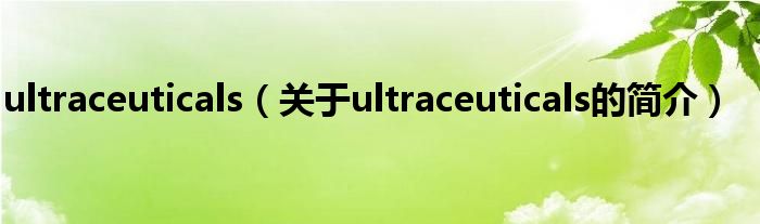 ultraceuticals（關(guān)于ultraceuticals的簡介）