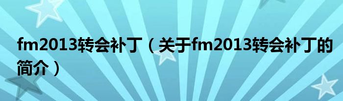 fm2013轉(zhuǎn)會(huì)補(bǔ)丁（關(guān)于fm2013轉(zhuǎn)會(huì)補(bǔ)丁的簡(jiǎn)介）