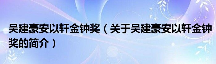 吳建豪安以軒金鐘獎（關于吳建豪安以軒金鐘獎的簡介）