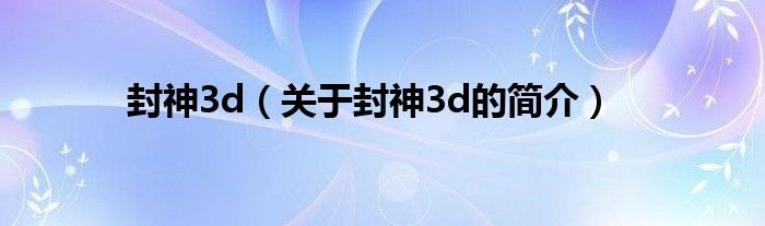 封神3d（關于封神3d的簡介）