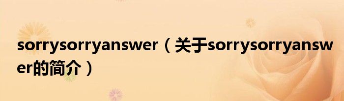 sorrysorryanswer（關(guān)于sorrysorryanswer的簡介）