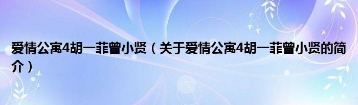 愛(ài)情公寓4胡一菲曾小賢（關(guān)于愛(ài)情公寓4胡一菲曾小賢的簡(jiǎn)介）