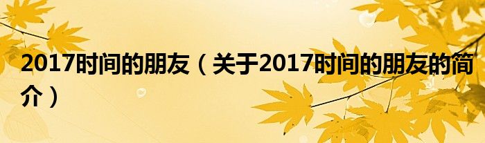 2017時(shí)間的朋友（關(guān)于2017時(shí)間的朋友的簡(jiǎn)介）