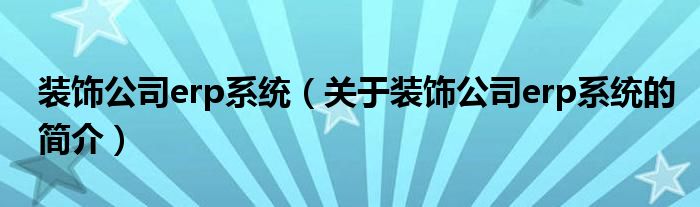 裝飾公司erp系統(tǒng)（關于裝飾公司erp系統(tǒng)的簡介）