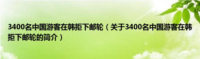 3400名中國游客在韓拒下郵輪（關(guān)于3400名中國游客在韓拒下郵輪的簡介）