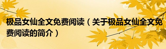 極品女仙全文免費(fèi)閱讀（關(guān)于極品女仙全文免費(fèi)閱讀的簡介）