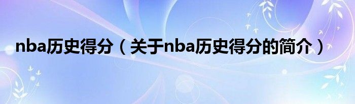 nba歷史得分（關(guān)于nba歷史得分的簡介）