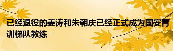 已經(jīng)退役的姜濤和朱朝慶已經(jīng)正式成為國(guó)安青訓(xùn)梯隊(duì)教練