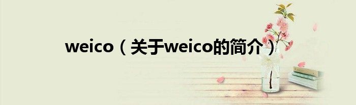 weico（關(guān)于weico的簡介）