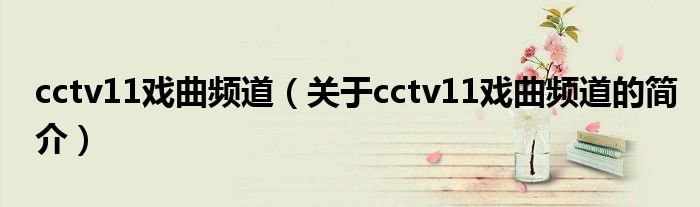 cctv11戲曲頻道（關于cctv11戲曲頻道的簡介）