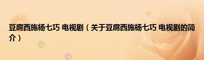 豆腐西施楊七巧 電視?。P(guān)于豆腐西施楊七巧 電視劇的簡(jiǎn)介）