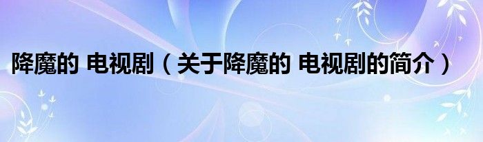 降魔的 電視?。P(guān)于降魔的 電視劇的簡介）