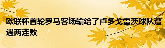 歐聯(lián)杯首輪羅馬客場輸給了盧多戈雷茨球隊(duì)遭遇兩連敗