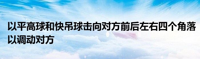 以平高球和快吊球擊向對方前后左右四個角落以調(diào)動對方