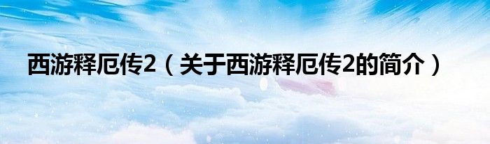 西游釋厄傳2（關于西游釋厄傳2的簡介）