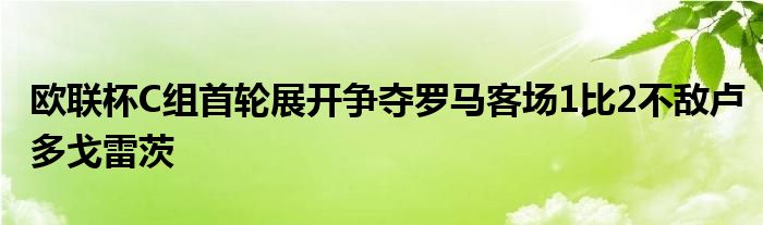 歐聯(lián)杯C組首輪展開爭奪羅馬客場(chǎng)1比2不敵盧多戈雷茨