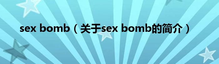 sex bomb（關(guān)于sex bomb的簡(jiǎn)介）