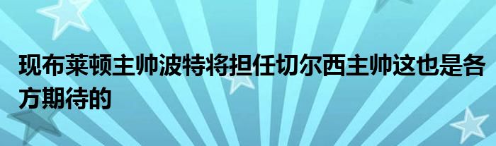 現(xiàn)布萊頓主帥波特將擔(dān)任切爾西主帥這也是各方期待的