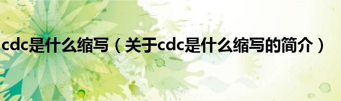 cdc是什么縮寫（關(guān)于cdc是什么縮寫的簡(jiǎn)介）