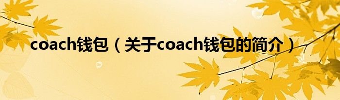 coach錢包（關(guān)于coach錢包的簡介）