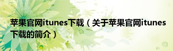 蘋果官網(wǎng)itunes下載（關(guān)于蘋果官網(wǎng)itunes下載的簡介）