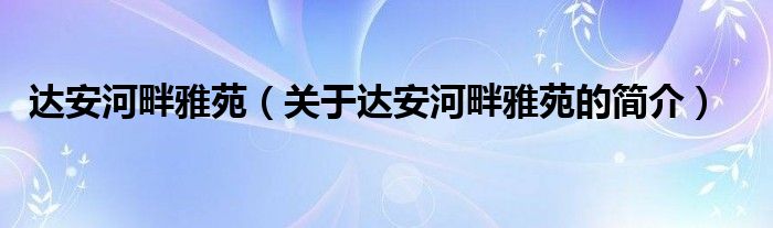 達安河畔雅苑（關(guān)于達安河畔雅苑的簡介）