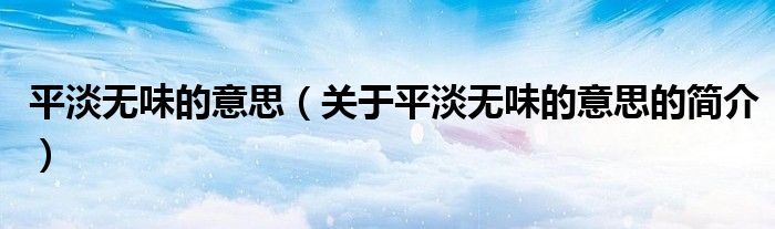 平淡無味的意思（關(guān)于平淡無味的意思的簡(jiǎn)介）