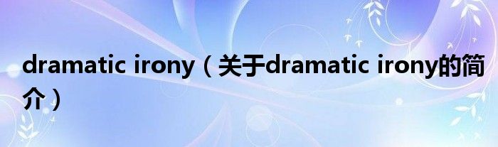 dramatic irony（關(guān)于dramatic irony的簡(jiǎn)介）