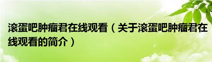 滾蛋吧腫瘤君在線觀看（關(guān)于滾蛋吧腫瘤君在線觀看的簡(jiǎn)介）