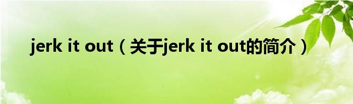 jerk it out（關于jerk it out的簡介）