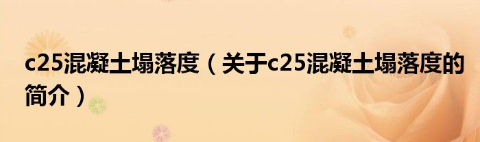 c25混凝土塌落度（關(guān)于c25混凝土塌落度的簡(jiǎn)介）