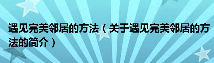 遇見完美鄰居的方法（關(guān)于遇見完美鄰居的方法的簡(jiǎn)介）