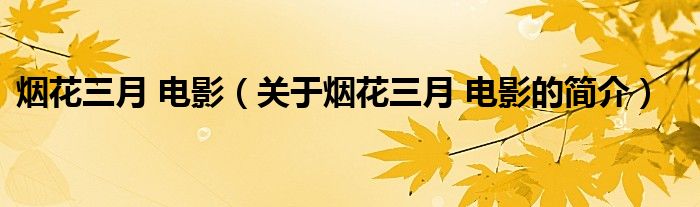 煙花三月 電影（關(guān)于煙花三月 電影的簡(jiǎn)介）