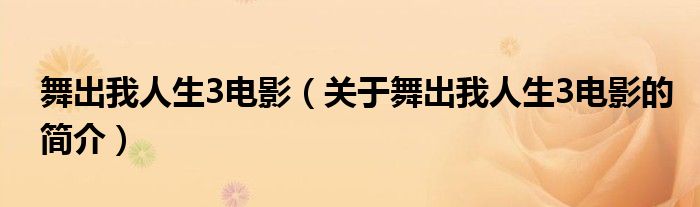 舞出我人生3電影（關(guān)于舞出我人生3電影的簡(jiǎn)介）