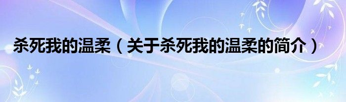 殺死我的溫柔（關(guān)于殺死我的溫柔的簡介）