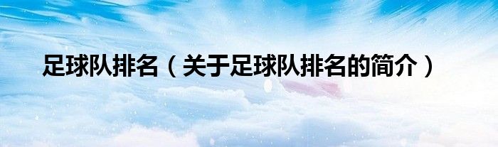 足球隊(duì)排名（關(guān)于足球隊(duì)排名的簡(jiǎn)介）