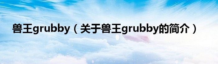 獸王grubby（關(guān)于獸王grubby的簡介）