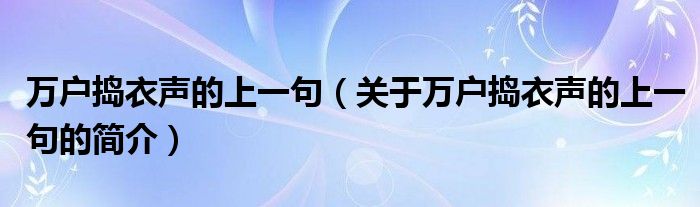 萬(wàn)戶搗衣聲的上一句（關(guān)于萬(wàn)戶搗衣聲的上一句的簡(jiǎn)介）