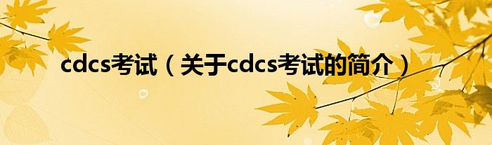 cdcs考試（關(guān)于cdcs考試的簡(jiǎn)介）