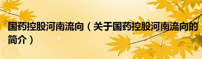 國藥控股河南流向（關(guān)于國藥控股河南流向的簡介）