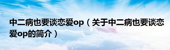 中二病也要談戀愛op（關(guān)于中二病也要談戀愛op的簡介）