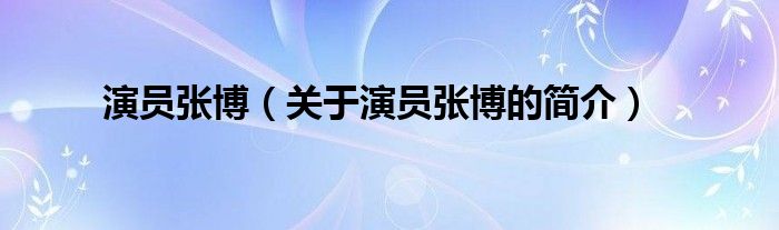 演員張博（關于演員張博的簡介）