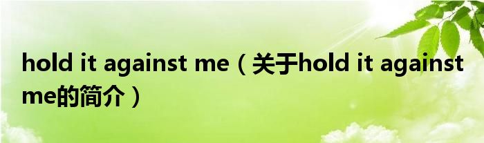 hold it against me（關(guān)于hold it against me的簡(jiǎn)介）