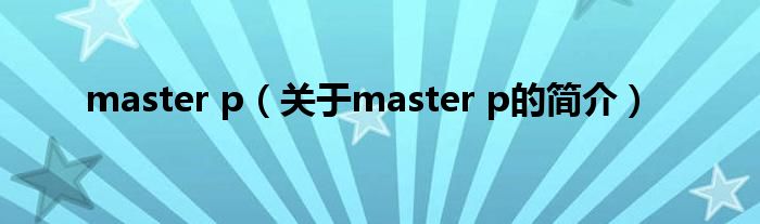 master p（關(guān)于master p的簡介）